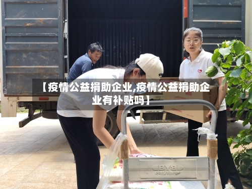 【疫情公益捐助企业,疫情公益捐助企业有补贴吗】