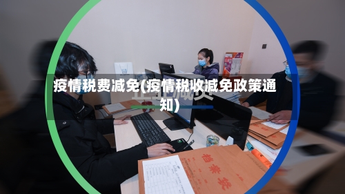 疫情税费减免(疫情税收减免政策通知)