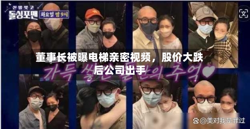 董事长被曝电梯亲密视频，股价大跌后公司出手-第2张图片