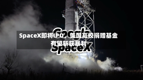 SpaceX即将IPO，美国高校捐赠基金有望斩获暴利-第3张图片