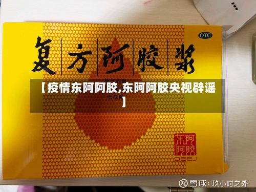 【疫情东阿阿胶,东阿阿胶央视辟谣】-第2张图片