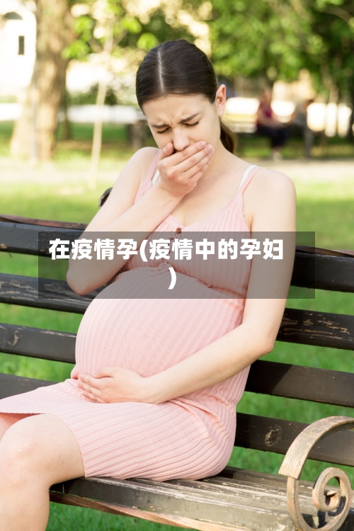在疫情孕(疫情中的孕妇)-第2张图片