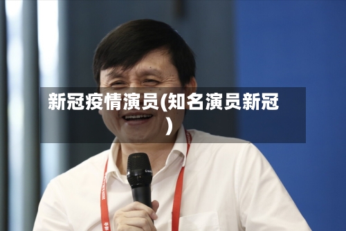 新冠疫情演员(知名演员新冠)