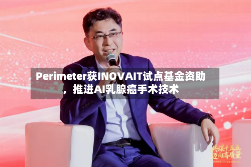 Perimeter获INOVAIT试点基金资助，推进AI乳腺癌手术技术-第2张图片