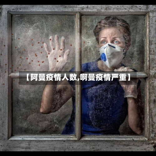 【阿曼疫情人数,啊曼疫情严重】-第2张图片