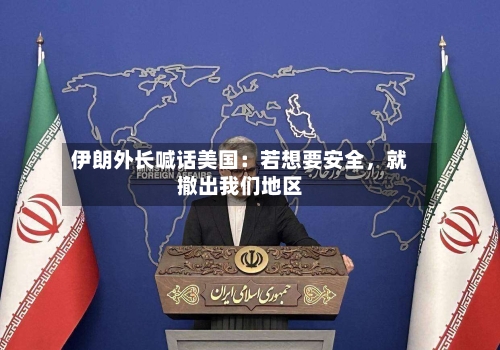 伊朗外长喊话美国：若想要安全，就撤出我们地区
