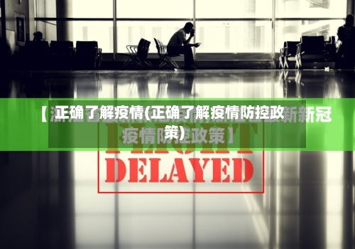 正确了解疫情(正确了解疫情防控政策)