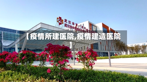 【疫情所建医院,疫情建造医院】