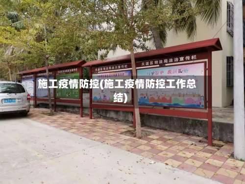 施工疫情防控(施工疫情防控工作总结)