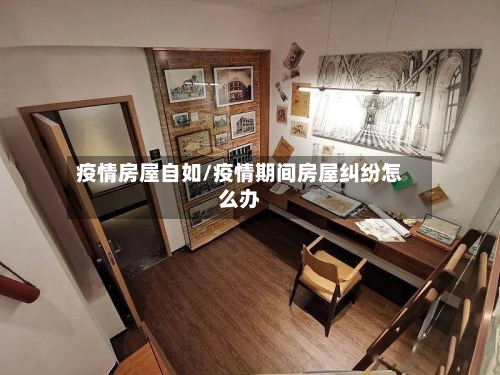 疫情房屋自如/疫情期间房屋纠纷怎么办