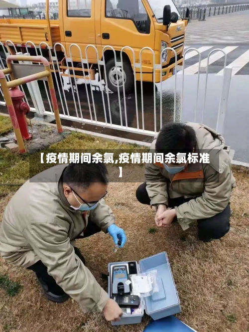 【疫情期间余氯,疫情期间余氯标准】