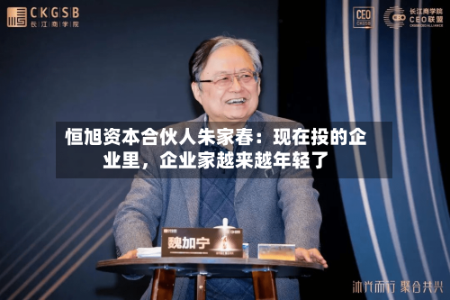 恒旭资本合伙人朱家春：现在投的企业里，企业家越来越年轻了