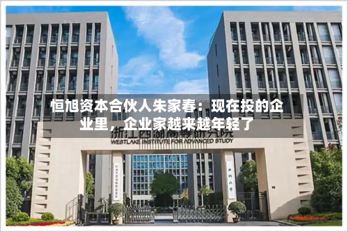 恒旭资本合伙人朱家春：现在投的企业里，企业家越来越年轻了-第2张图片