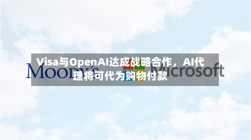Visa与OpenAI达成战略合作	，AI代理将可代为购物付款-第2张图片