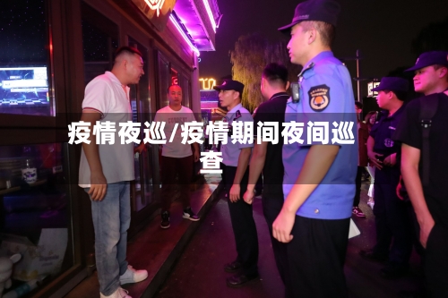 疫情夜巡/疫情期间夜间巡查-第2张图片