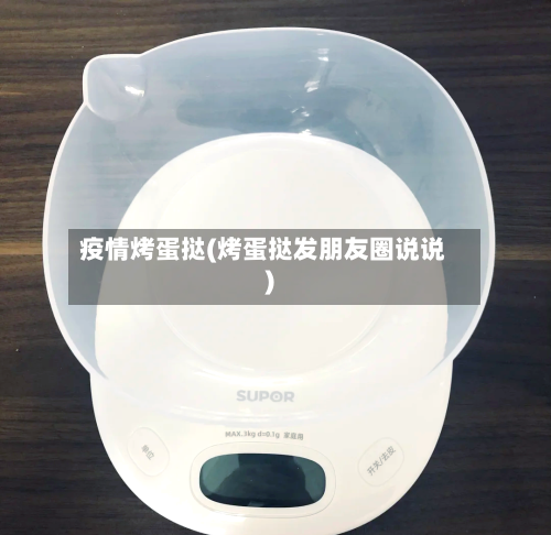 疫情烤蛋挞(烤蛋挞发朋友圈说说)-第2张图片