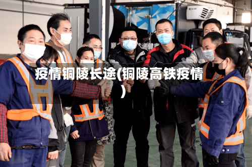 疫情铜陵长途(铜陵高铁疫情)-第3张图片