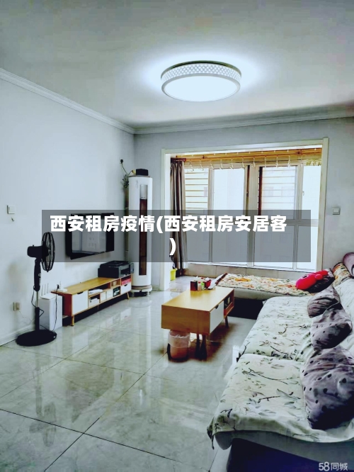 西安租房疫情(西安租房安居客)