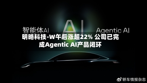 明略科技-W午后涨超22% 公司已完成Agentic AI产品闭环-第2张图片