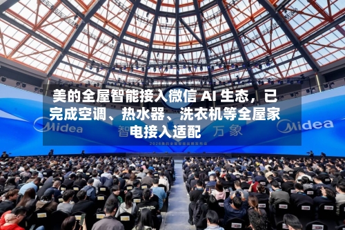 美的全屋智能接入微信 AI 生态，已完成空调、热水器、洗衣机等全屋家电接入适配