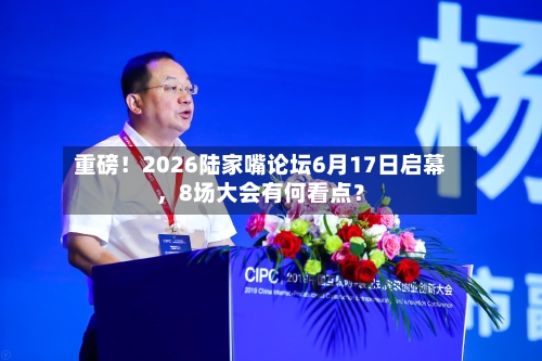 重磅！2026陆家嘴论坛6月17日启幕	，8场大会有何看点？-第2张图片