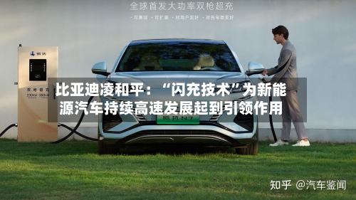 比亚迪凌和平：“闪充技术	”为新能源汽车持续高速发展起到引领作用-第2张图片