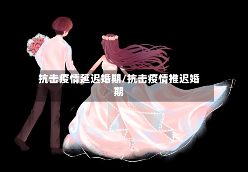 抗击疫情延迟婚期/抗击疫情推迟婚期