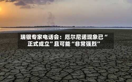 瑞银专家电话会：厄尔尼诺现象已“正式成立”且可能“非常强烈”-第2张图片