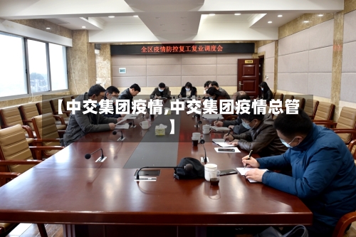 【中交集团疫情,中交集团疫情总管】