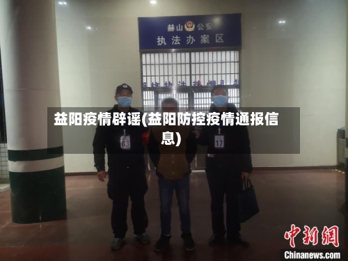 益阳疫情辟谣(益阳防控疫情通报信息)-第2张图片