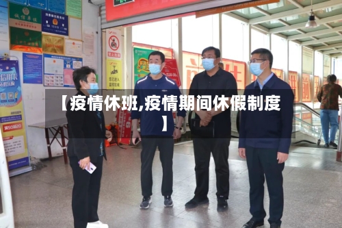 【疫情休班,疫情期间休假制度】-第1张图片