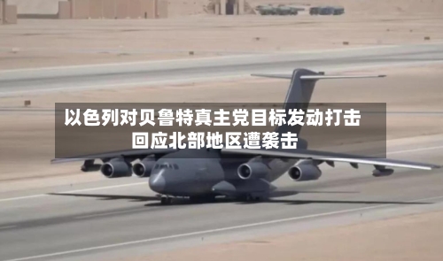 以色列对贝鲁特真主党目标发动打击 回应北部地区遭袭击