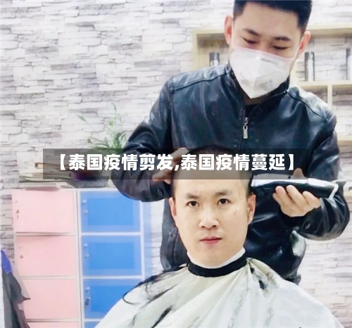 【泰国疫情剪发,泰国疫情蔓延】-第3张图片
