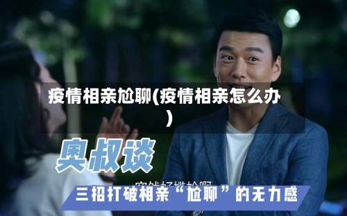疫情相亲尬聊(疫情相亲怎么办)