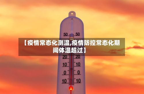 【疫情常态化测温,疫情防控常态化期间体温超过】-第2张图片