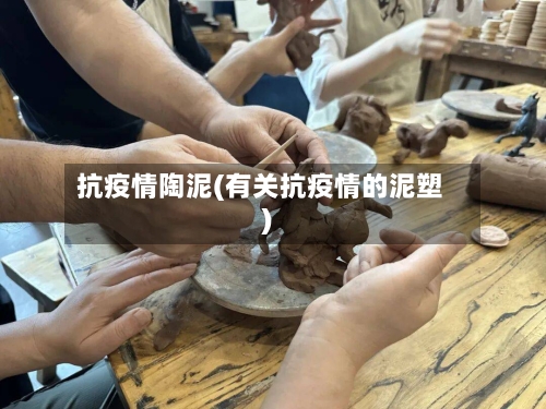 抗疫情陶泥(有关抗疫情的泥塑)-第2张图片