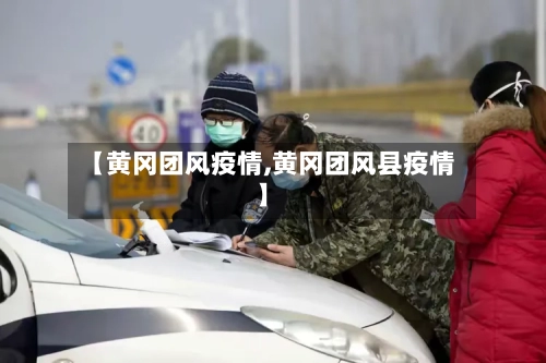 【黄冈团风疫情,黄冈团风县疫情】-第3张图片