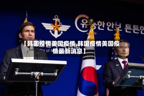 【韩国疫情美国疫情,韩国疫情美国疫情最新消息】-第2张图片