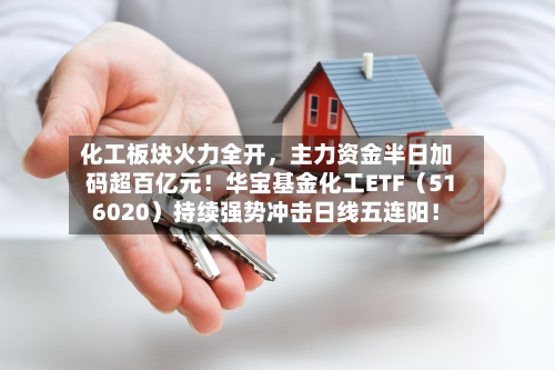 化工板块火力全开，主力资金半日加码超百亿元！华宝基金化工ETF（516020）持续强势冲击日线五连阳！-第2张图片