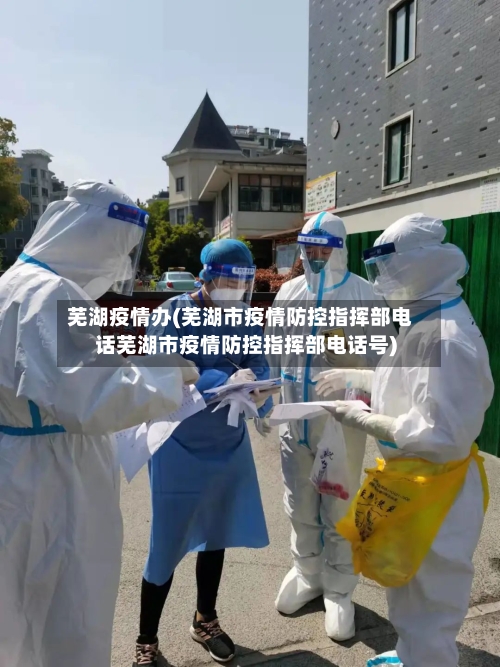 芜湖疫情办(芜湖市疫情防控指挥部电话芜湖市疫情防控指挥部电话号)