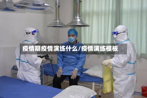 疫情期疫情演练什么/疫情演练模板