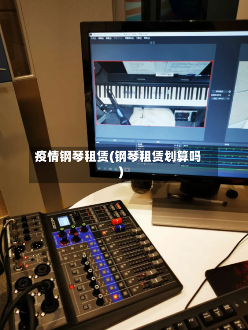 疫情钢琴租赁(钢琴租赁划算吗)