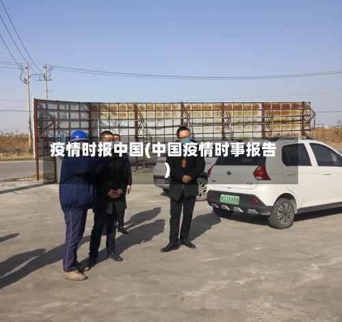 疫情时报中国(中国疫情时事报告)-第2张图片
