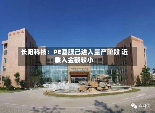 长阳科技：PE基膜已进入量产阶段 近来收入金额较小