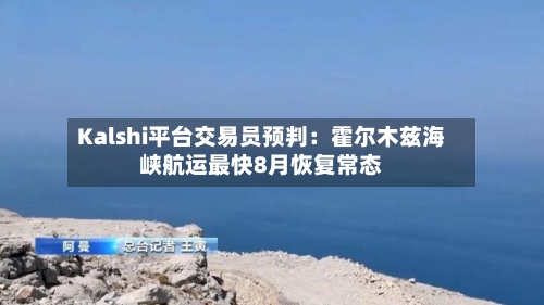 Kalshi平台交易员预判:霍尔木兹海峡航运最快8月恢复常态-第2张图片