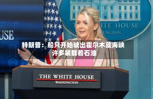 特朗普：船只开始驶出霍尔木兹海峡 许多装载着石油-第2张图片