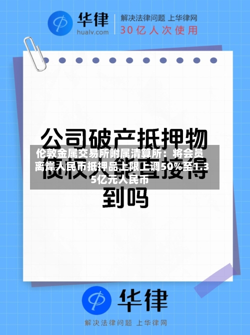 伦敦金属交易所附属清算所：将会员离岸人民币抵押品上限上调50%至1.35亿元人民币