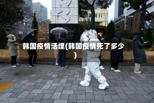 韩国疫情活埋(韩国疫情死了多少)