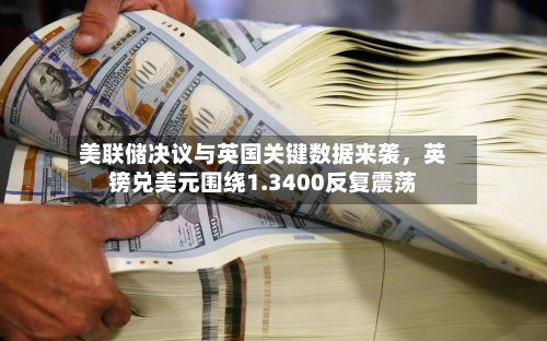美联储决议与英国关键数据来袭，英镑兑美元围绕1.3400反复震荡-第2张图片