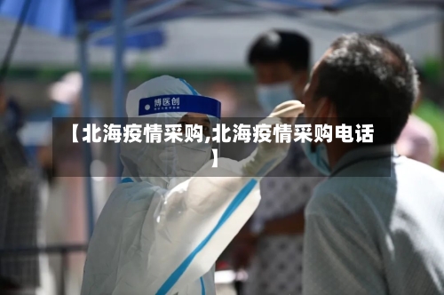 【北海疫情采购,北海疫情采购电话】